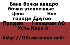 Бани бочки,квадро бочки,утепленные. › Цена ­ 145 000 - Все города Другое » Продам   . Ненецкий АО,Усть-Кара п.